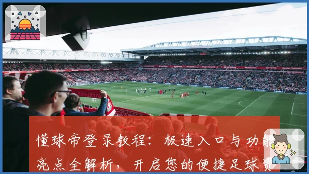 懂球帝登录教程：极速入口与功能亮点全解析，开启您的便捷足球资讯体验