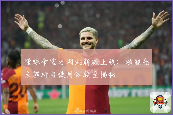 懂球帝官方网站新版上线：功能亮点解析与使用体验全揭秘