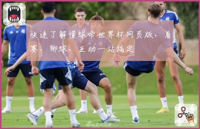 快速了解懂球帝世界杯网页版，看赛、聊球、互动一站搞定
