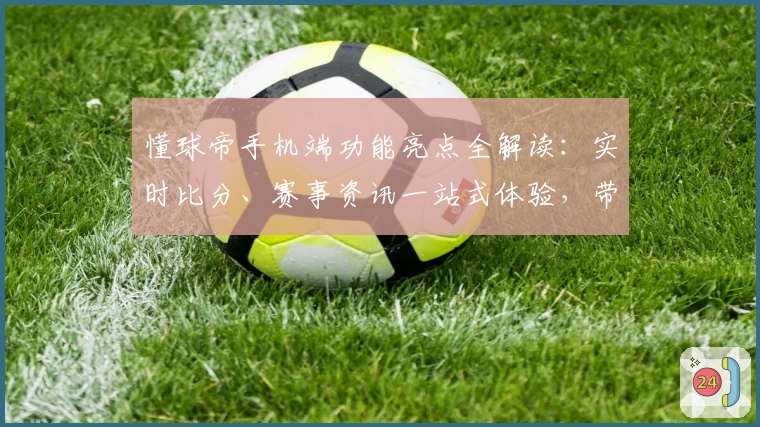 懂球帝手机端功能亮点全解读:实时比分、赛事资讯一站式体验,带你感受足球的魅力