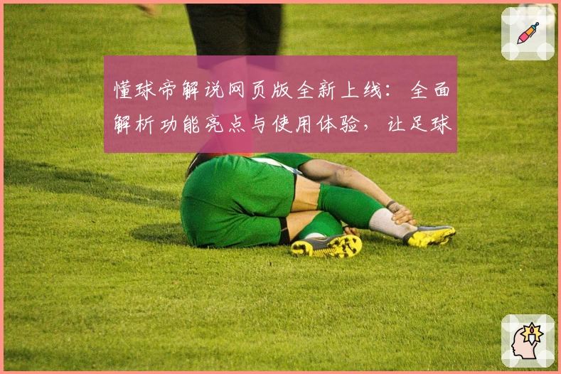 懂球帝解说网页版全新上线:全面解析功能亮点与使用体验,让足球迷一键掌握赛事最新动态