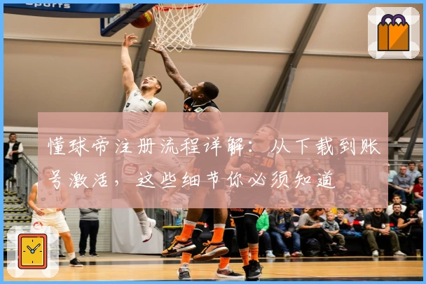 懂球帝注册流程详解：从下载到账号激活，这些细节你必须知道