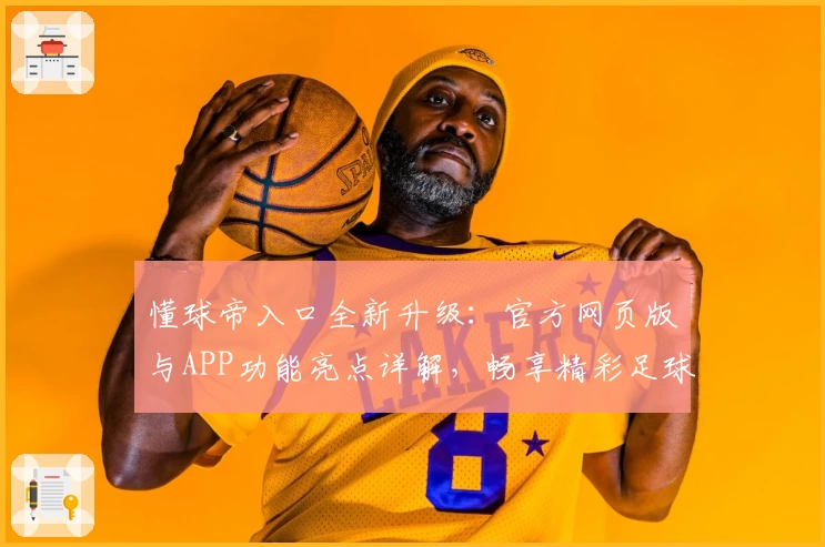 懂球帝入口全新升级：官方网页版与APP功能亮点详解，畅享精彩足球世界新体验