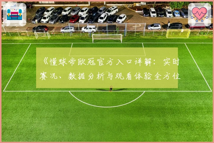 《懂球帝欧冠官方入口详解：实时赛况、数据分析与观看体验全方位解析》