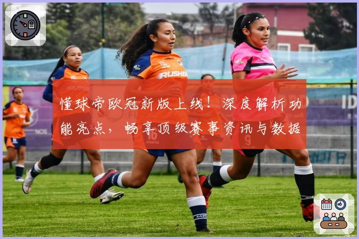 懂球帝欧冠新版上线！深度解析功能亮点，畅享顶级赛事资讯与数据体验