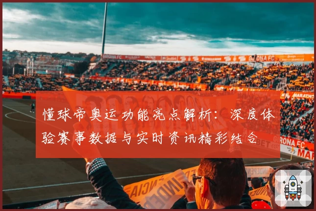 懂球帝奥运功能亮点解析：深度体验赛事数据与实时资讯精彩结合