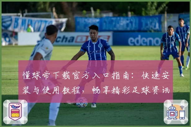 懂球帝下载官方入口指南：快速安装与使用教程，畅享精彩足球资讯大世界