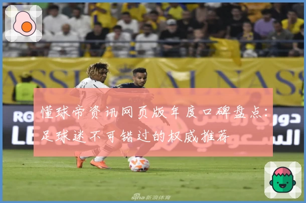 懂球帝资讯网页版年度口碑盘点：足球迷不可错过的权威推荐​