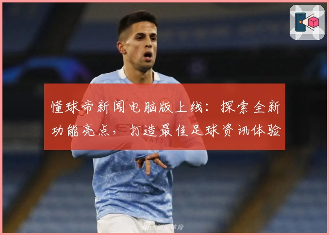 懂球帝新闻电脑版上线：探索全新功能亮点，打造最佳足球资讯体验