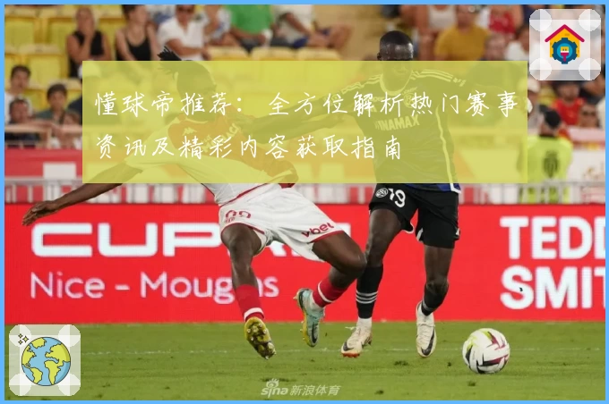 懂球帝推荐：全方位解析热门赛事资讯及精彩内容获取指南