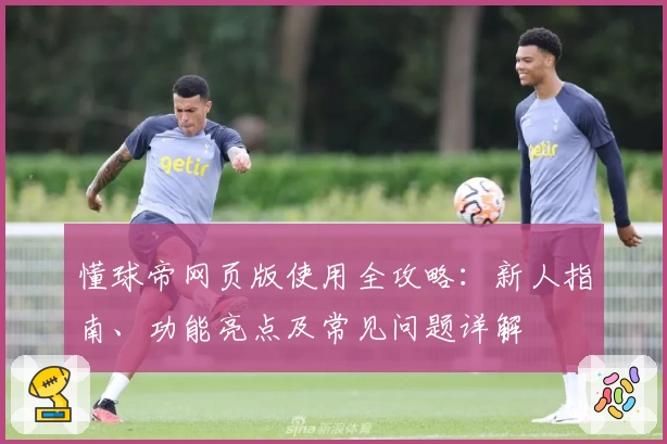 懂球帝网页版使用全攻略：新人指南、功能亮点及常见问题详解