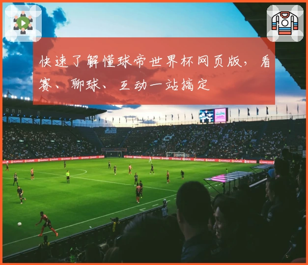 快速了解懂球帝世界杯网页版，看赛、聊球、互动一站搞定