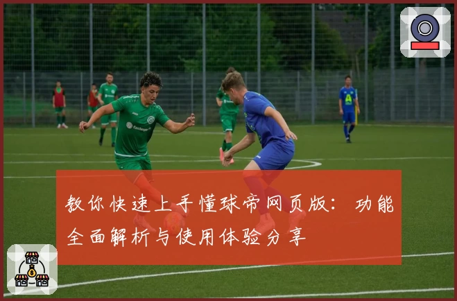 教你快速上手懂球帝网页版：功能全面解析与使用体验分享