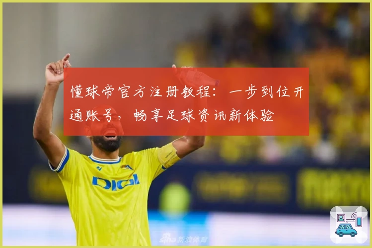 懂球帝官方注册教程:一步到位开通账号,畅享足球资讯新体验