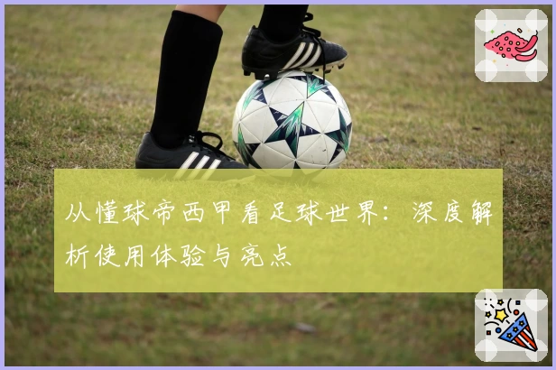 从懂球帝西甲看足球世界：深度解析使用体验与亮点