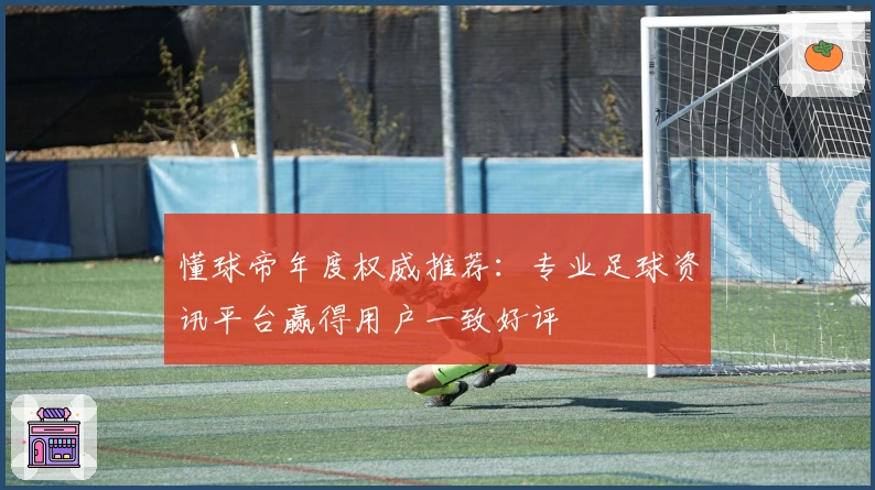 懂球帝年度权威推荐：专业足球资讯平台赢得用户一致好评