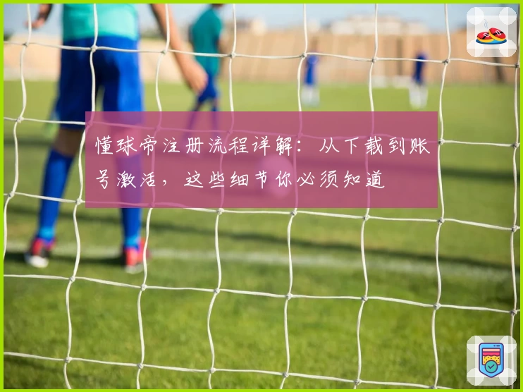 懂球帝注册流程详解：从下载到账号激活，这些细节你必须知道