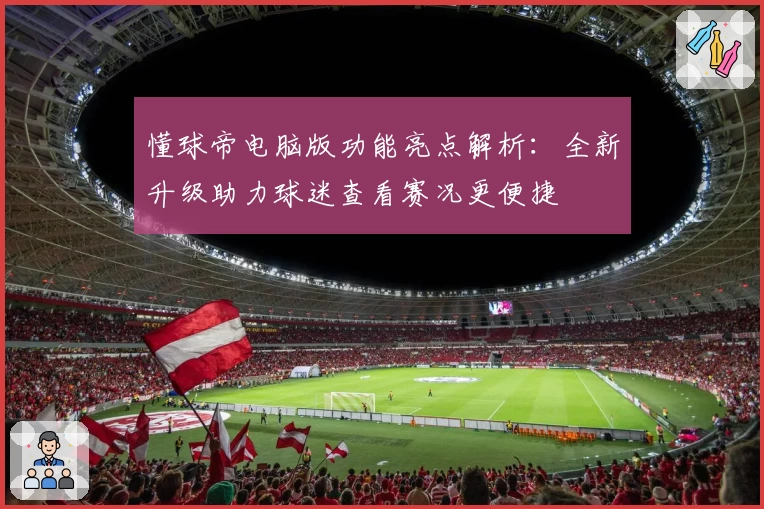 懂球帝电脑版功能亮点解析：全新升级助力球迷查看赛况更便捷