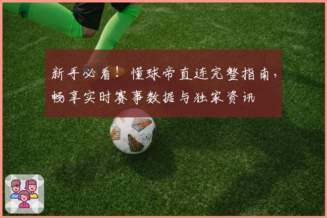 新手必看！懂球帝直连完整指南，畅享实时赛事数据与独家资讯