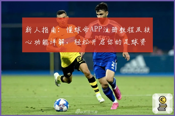 新人指南：懂球帝APP注册教程及核心功能详解，轻松开启你的足球资讯之旅