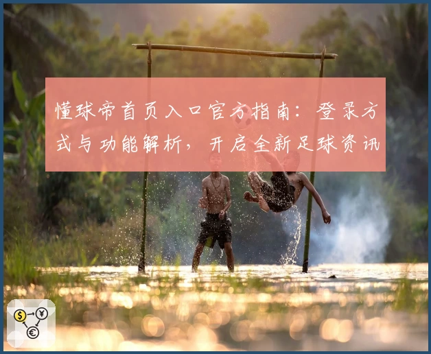 懂球帝首页入口官方指南：登录方式与功能解析，开启全新足球资讯体验