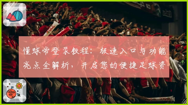 懂球帝登录教程：极速入口与功能亮点全解析，开启您的便捷足球资讯体验