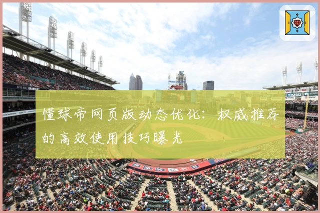 懂球帝网页版动态优化：权威推荐的高效使用技巧曝光