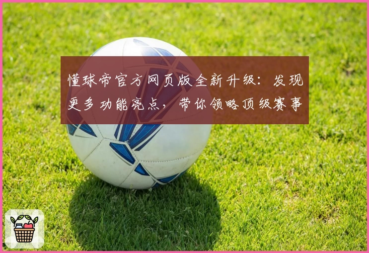 懂球帝官方网页版全新升级：发现更多功能亮点，带你领略顶级赛事魅力