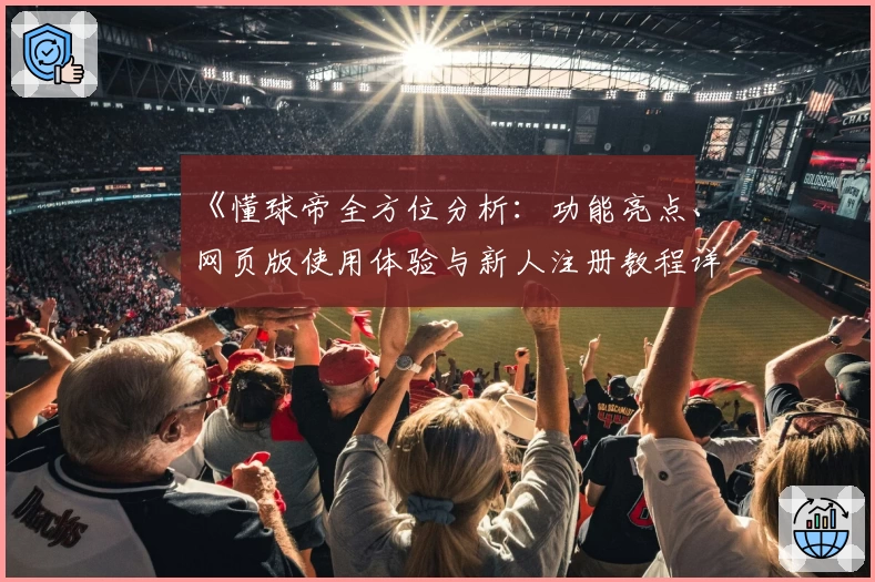 《懂球帝全方位分析：功能亮点、网页版使用体验与新人注册教程详解》