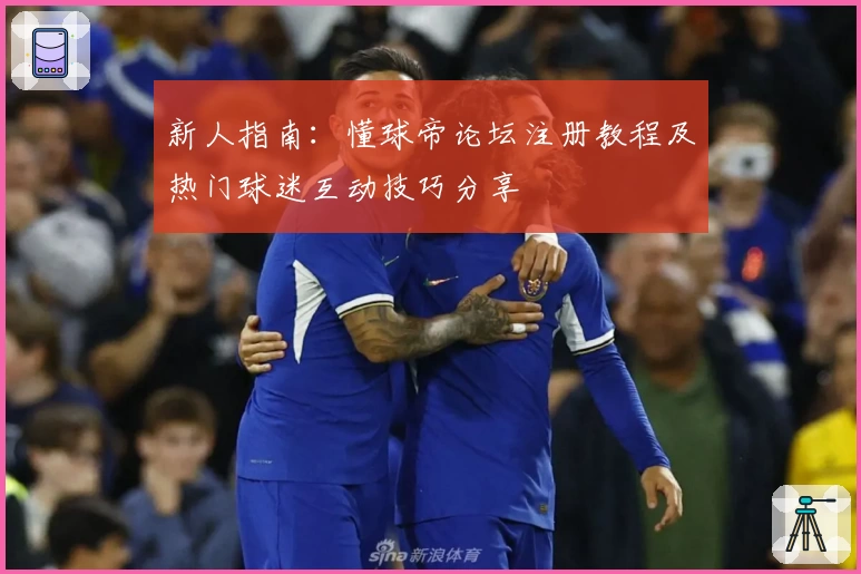 新人指南：懂球帝论坛注册教程及热门球迷互动技巧分享