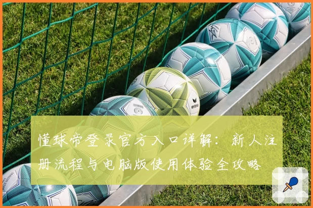 懂球帝登录官方入口详解：新人注册流程与电脑版使用体验全攻略