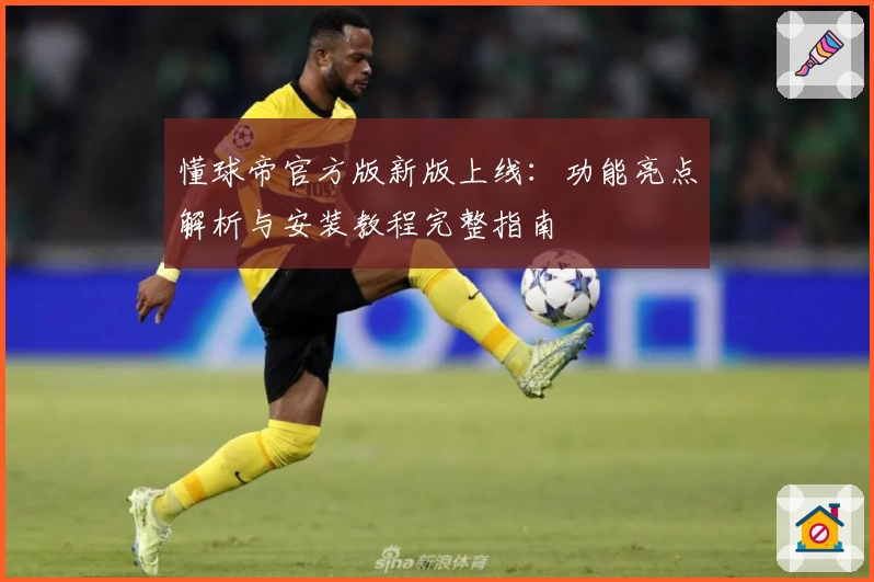 懂球帝官方版新版上线：功能亮点解析与安装教程完整指南