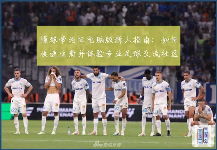 懂球帝论坛电脑版新人指南：如何快速注册并体验专业足球交流社区