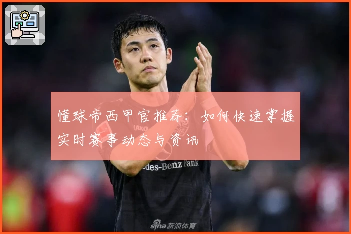 懂球帝西甲官推荐：如何快速掌握实时赛事动态与资讯