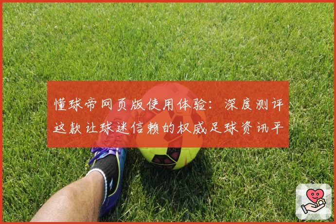 懂球帝网页版使用体验：深度测评这款让球迷信赖的权威足球资讯平台