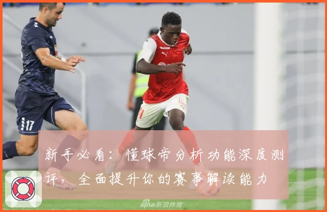 新手必看：懂球帝分析功能深度测评，全面提升你的赛事解读能力
