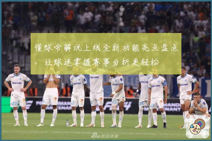 懂球帝解说上线全新功能亮点盘点，让球迷掌握赛事分析更轻松