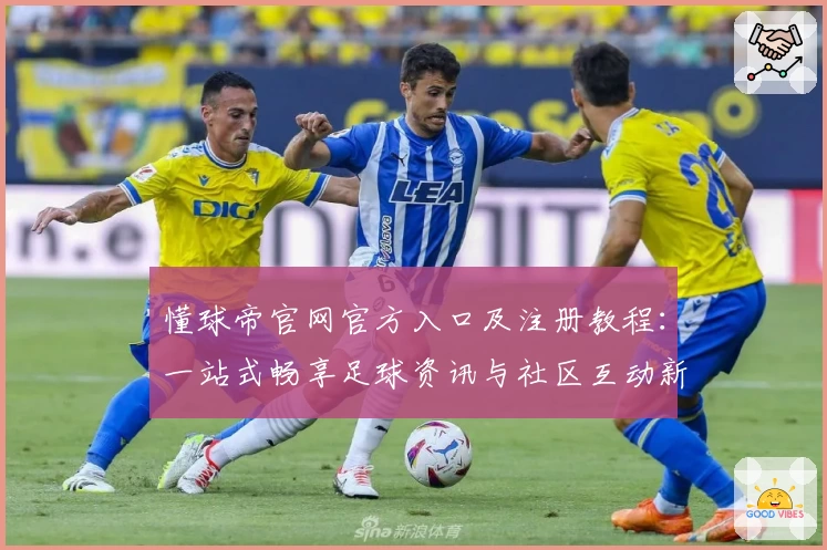 懂球帝官网官方入口及注册教程：一站式畅享足球资讯与社区互动新体验