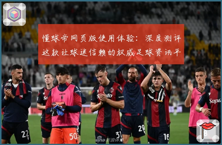 懂球帝网页版使用体验：深度测评这款让球迷信赖的权威足球资讯平台