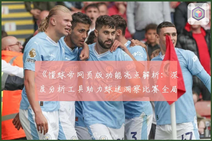 《懂球帝网页版功能亮点解析：深度分析工具助力球迷洞察比赛全局》