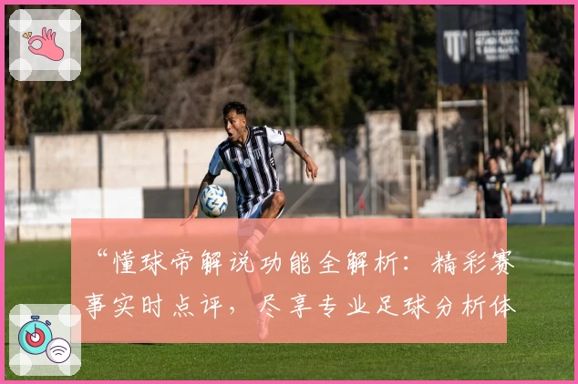 “懂球帝解说功能全解析:精彩赛事实时点评,尽享专业足球分析体验”