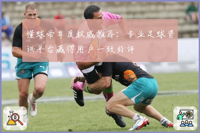 懂球帝年度权威推荐：专业足球资讯平台赢得用户一致好评