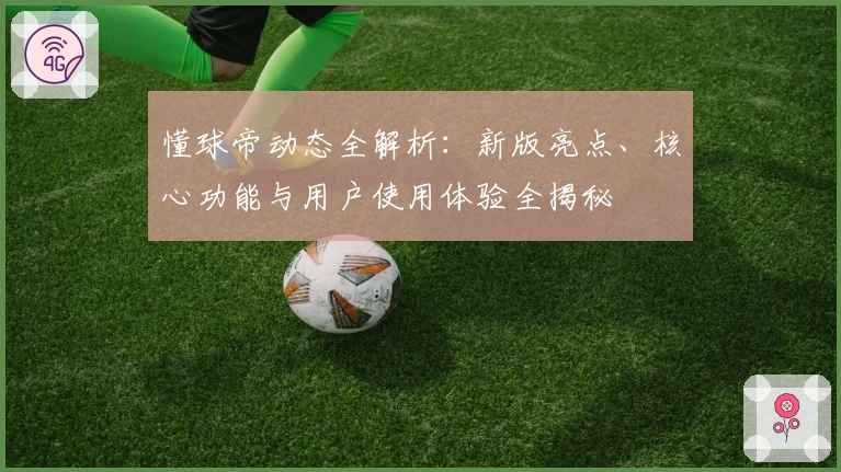 懂球帝动态全解析：新版亮点、核心功能与用户使用体验全揭秘